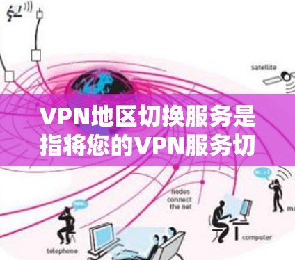 VPN地区切换服务是指将您的VPN服务切换到另一个地区的网络。以下是关于如何进行地区切换的步骤说明