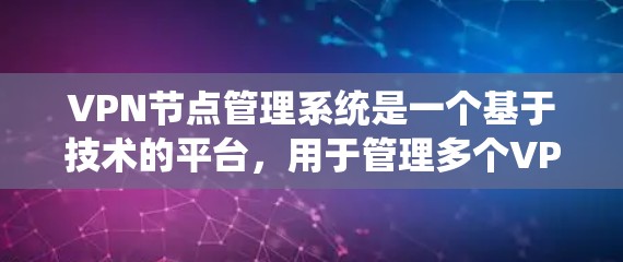 VPN节点管理系统是一个基于技术的平台，用于管理多个VPN节点，确保它们的安全性和高效性。以下是详细介绍