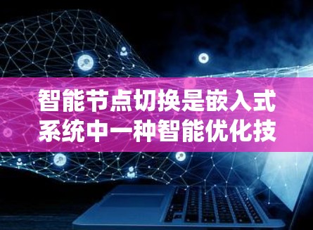 智能节点切换是嵌入式系统中一种智能优化技术，旨在根据任务性能自动选择适合的加速器，提升系统效率。以下是其关键步骤和分析