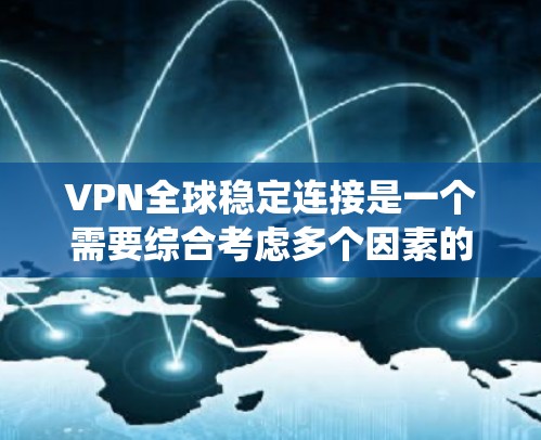 VPN全球稳定连接是一个需要综合考虑多个因素的系统工程。以下是一些关键步骤，帮助您确保VPN连接的稳定性