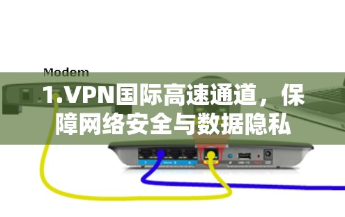 1.VPN国际高速通道，保障网络安全与数据隐私