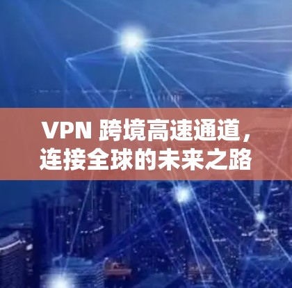 VPN 跨境高速通道，连接全球的未来之路