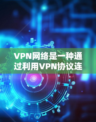 VPN网络是一种通过利用VPN协议连接到不同服务器的技术，用于访问远程服务器。以下是使用VPN网络的具体步骤和注意事项