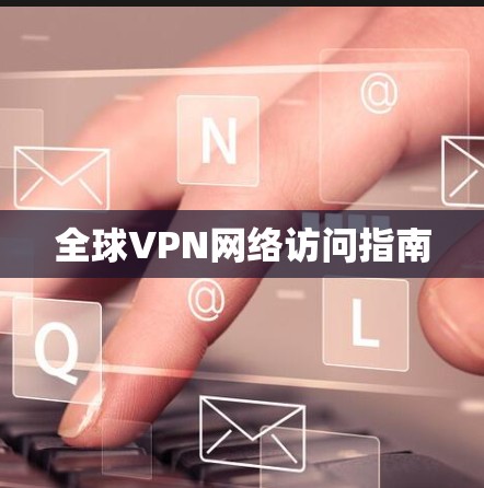 全球VPN网络访问指南
