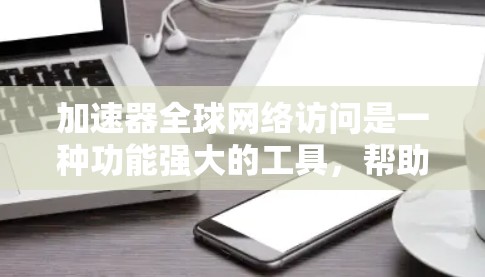 加速器全球网络访问是一种功能强大的工具，帮助用户在多个网络需求下提升效率。以下是对其功能和应用的详细分析