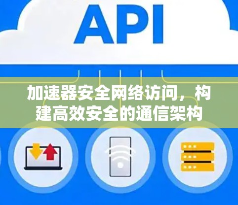 加速器安全网络访问，构建高效安全的通信架构