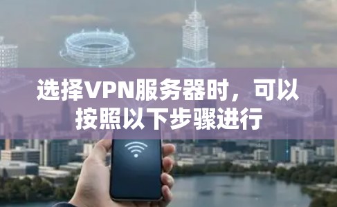 选择VPN服务器时，可以按照以下步骤进行