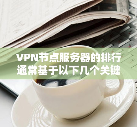 VPN节点服务器的排行通常基于以下几个关键因素