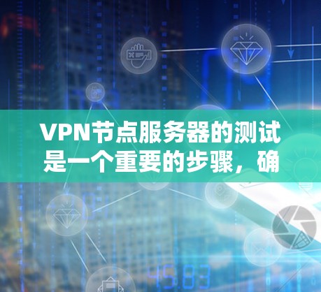 VPN节点服务器的测试是一个重要的步骤，确保它们能够稳定地连接到目标服务器并正常运行。以下是一步步的指导，帮助你进行测试