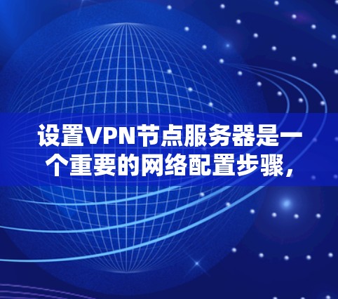 设置VPN节点服务器是一个重要的网络配置步骤，可以帮助你在网路上进行安全和高效的数据传输。以下是一个详细的配置步骤指南，帮助你设置VPN节点服务器