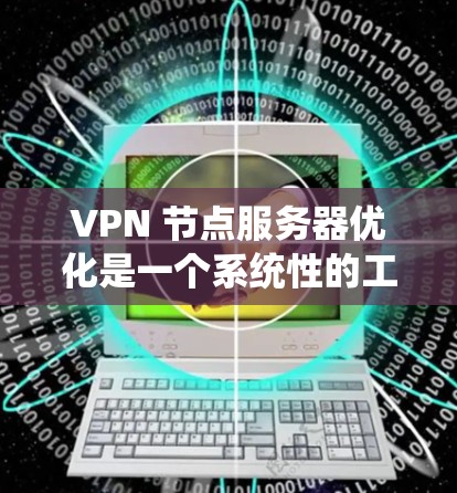 VPN 节点服务器优化是一个系统性的工程，涉及多个方面。以下是对 VPN 节点服务器优化的详细步骤和建议