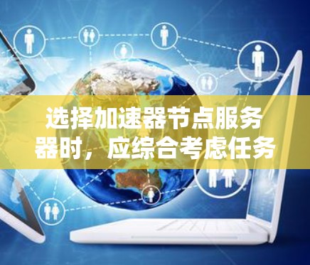 选择加速器节点服务器时，应综合考虑任务需求、预算、性能、稳定性、配置和时间因素。以下是一个有条理的总结，帮助你做出明智的选择