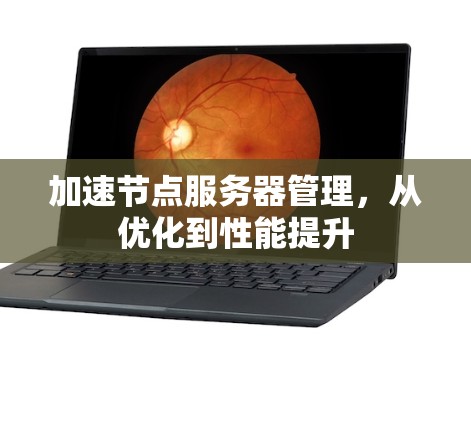 加速节点服务器管理，从优化到性能提升
