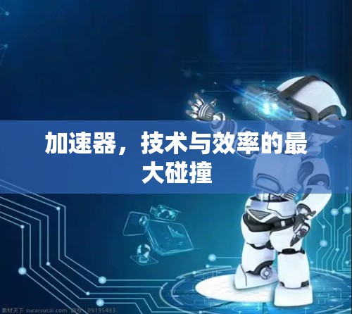 加速器，技术与效率的最大碰撞