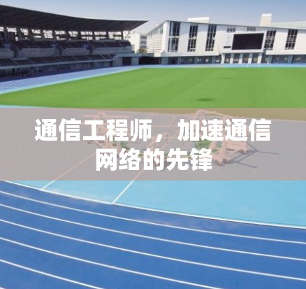 通信工程师，加速通信网络的先锋