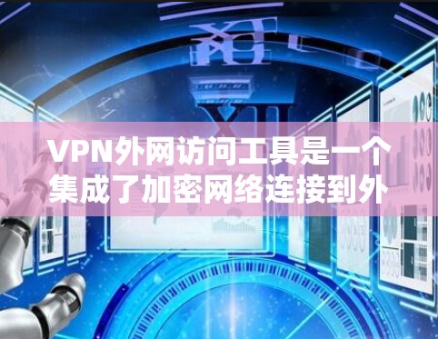 VPN外网访问工具是一个集成了加密网络连接到外部互联网的工具，允许用户访问未经访问的网络资源。以下是总结和推荐