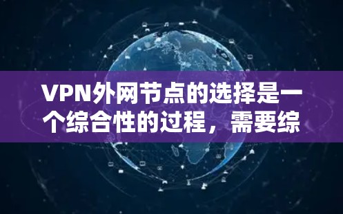 VPN外网节点的选择是一个综合性的过程，需要综合考虑多个因素。以下是一些关键点，帮助你更好地选择