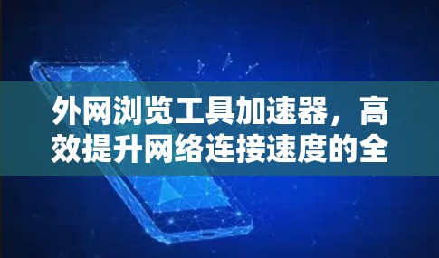 外网浏览工具加速器，高效提升网络连接速度的全能解决方案