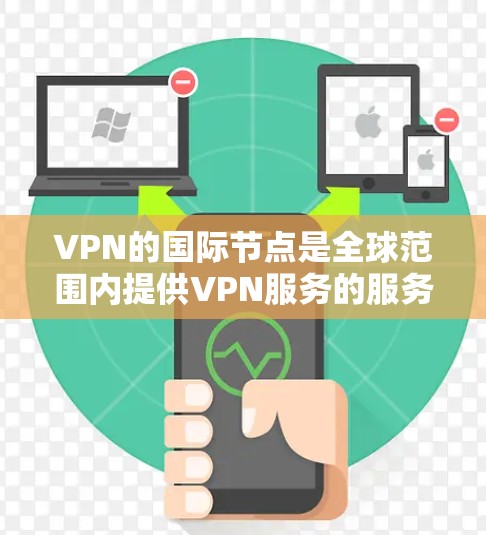 VPN的国际节点是全球范围内提供VPN服务的服务器或设备，这些节点是通过国际互联网进行访问的。国际节点资源包括但不限于