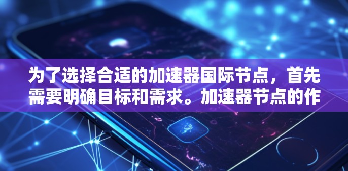 为了选择合适的加速器国际节点，首先需要明确目标和需求。加速器节点的作用是处理数据、提供加速服务或作为网络中间站。在国际节点推荐中，关键考虑因素包括