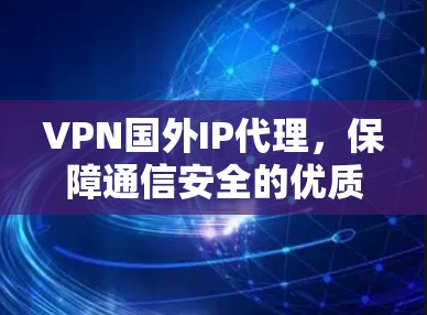 VPN国外IP代理，保障通信安全的优质服务