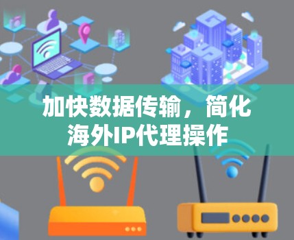 加快数据传输，简化海外IP代理操作
