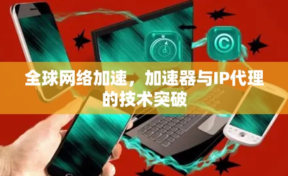 全球网络加速，加速器与IP代理的技术突破