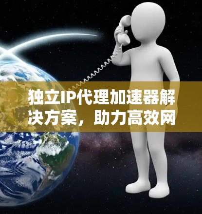 独立IP代理加速器解决方案，助力高效网络连接