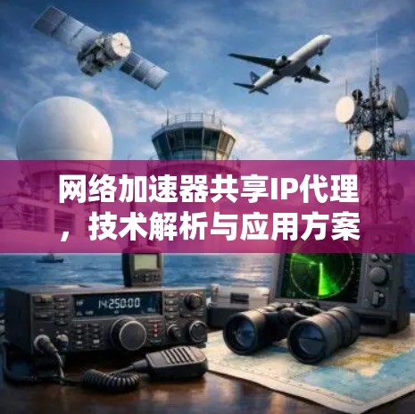 网络加速器共享IP代理，技术解析与应用方案