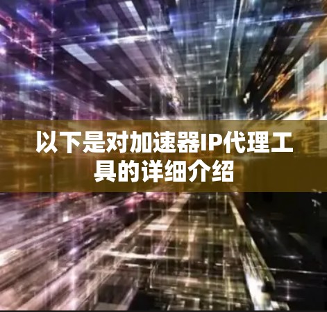 以下是对加速器IP代理工具的详细介绍