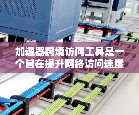 加速器跨境访问工具是一个旨在提升网络访问速度并支持跨境网络访问的工具。它结合了加速功能和网络流量管理，帮助用户在国际网络环境中高效访问。以下是对该工具的详细介绍和推荐