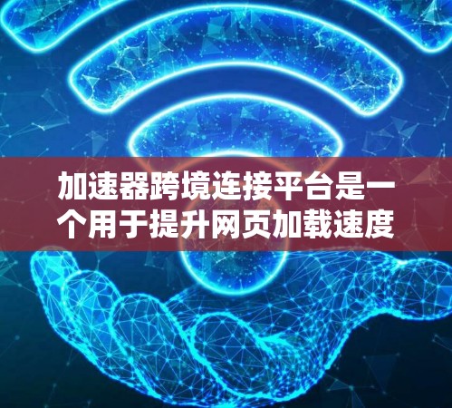 加速器跨境连接平台是一个用于提升网页加载速度的工具，能够跨平台或不同设备之间进行连接。以下是对这个平台的详细分析