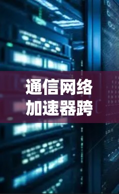 通信网络加速器跨境解决方案