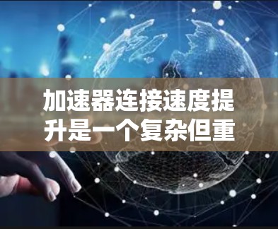 加速器连接速度提升是一个复杂但重要的工程问题，涉及多个方面。以下是对该问题的分步解释和总结