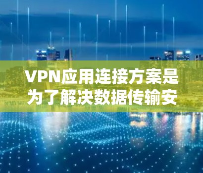 VPN应用连接方案是为了解决数据传输安全和可靠性难题而开发的多协议组合。以下是对这些协议的详细分析