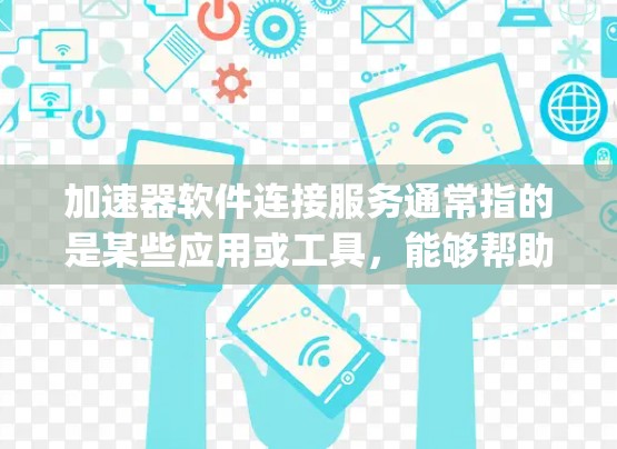 加速器软件连接服务通常指的是某些应用或工具，能够帮助用户加速或优化特定的体验。例如，抖音和Bing都属于这样的加速器应用，它们通过提供特定功能（如优化、搜索加速）来提升用户体验