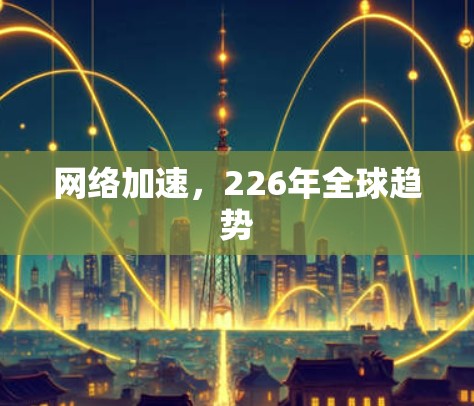 网络加速，226年全球趋势