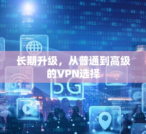 长期升级，从普通到高级的VPN选择