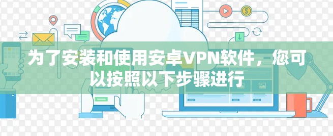 为了安装和使用安卓VPN软件，您可以按照以下步骤进行