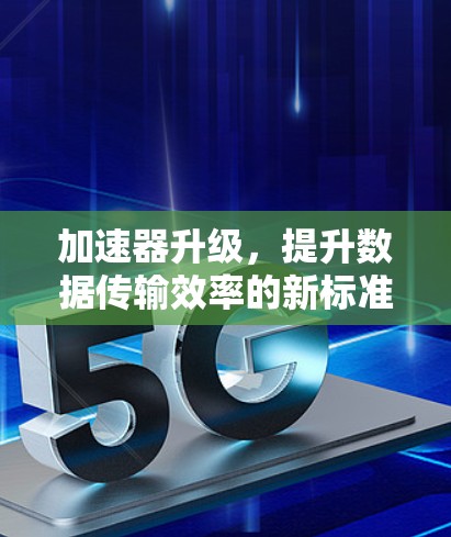 加速器升级，提升数据传输效率的新标准