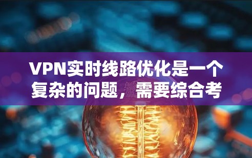VPN实时线路优化是一个复杂的问题，需要综合考虑多个因素。以下是一些优化VPN实时线路的建议