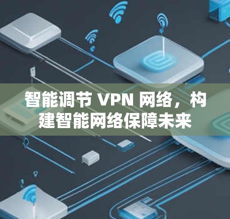 智能调节 VPN 网络，构建智能网络保障未来