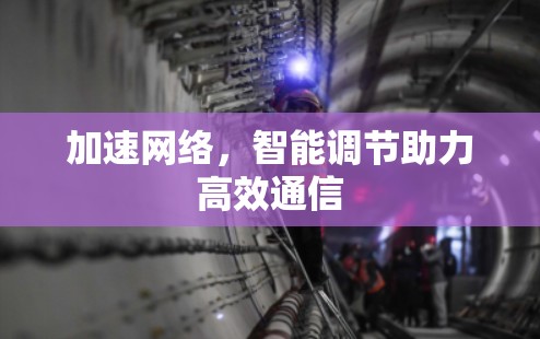加速网络，智能调节助力高效通信