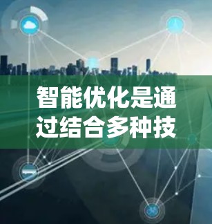 智能优化是通过结合多种技术，旨在提升游戏性能的系统，具体而言，智能优化通过分析和预测游戏的运行情况，自动调整加速器的参数以提高游戏性能。以下是详细的总结和解释