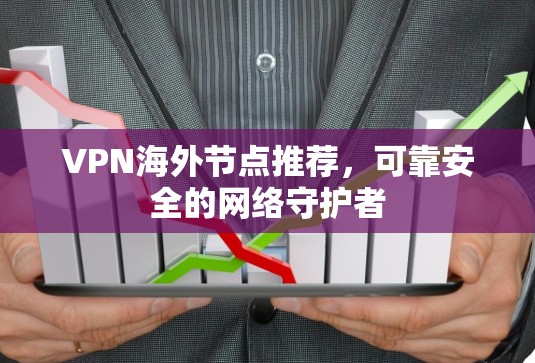 VPN海外节点推荐，可靠安全的网络守护者