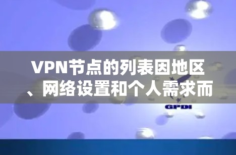 VPN节点的列表因地区、网络设置和个人需求而异，但以下是一些常见的VPN节点推荐，您可以参考这些节点或根据自己的需求选择