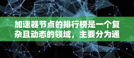 加速器节点的排行榜是一个复杂且动态的领域，主要分为通用加速器（如GPU）和专用加速器（如TPU）以下是一个全面的总结，涵盖常见加速器节点及其特点