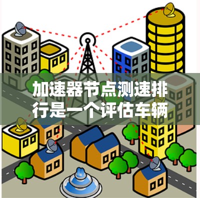 加速器节点测速排行是一个评估车辆动力学参数和加速性能的重要工具，涉及多个参数的测量和分析。以下是详细的总结和步骤指南