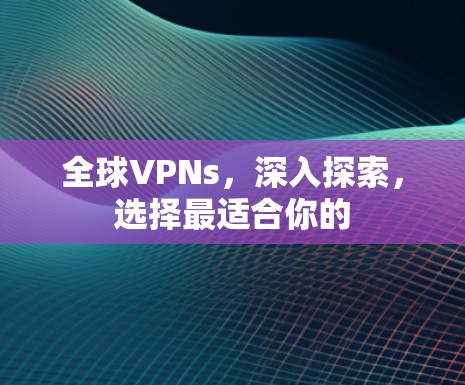 全球VPNs，深入探索，选择最适合你的