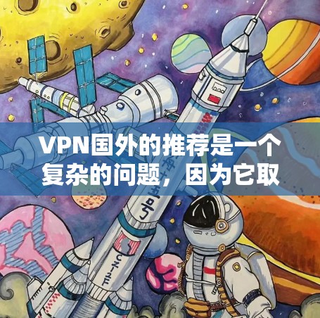VPN国外的推荐是一个复杂的问题，因为它取决于用户的具体需求和情况。以下是一些通用的 VPN 推荐策略，供您参考